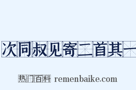 次同叔见寄二首其一是什么意思的图片